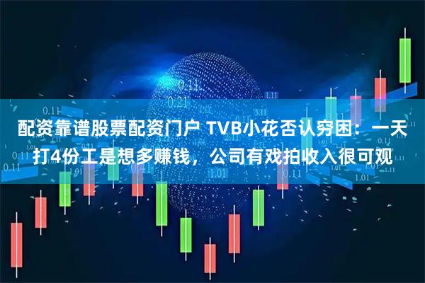 配资靠谱股票配资门户 TVB小花否认穷困：一天打4份工是想多赚钱，公司有戏拍收入很可观